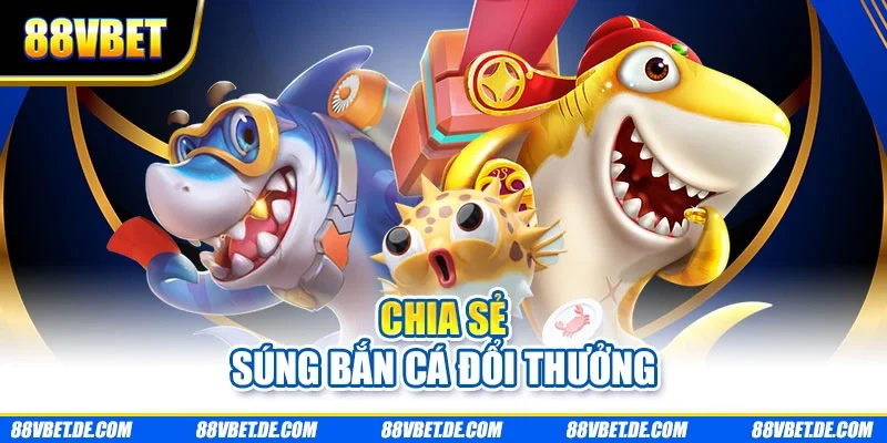 Chia sẻ súng bắn cá đổi thưởng