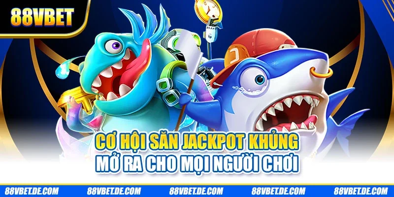 Cơ hội săn jackpot khủng mở ra cho mọi người chơi