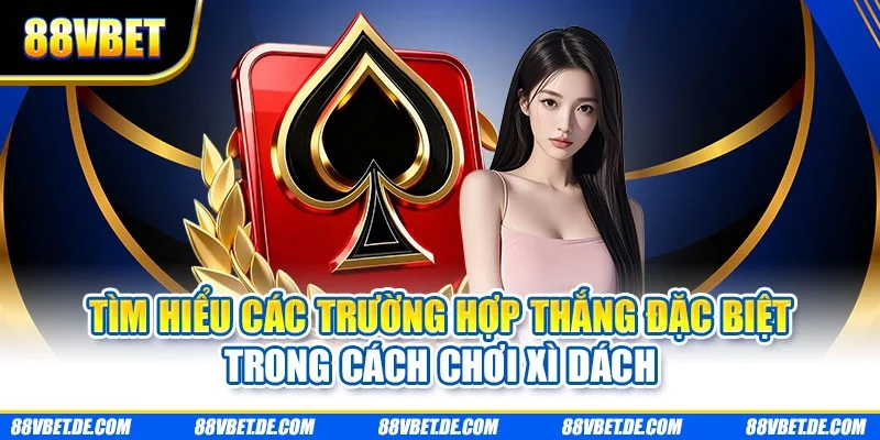 Tìm hiểu các trường hợp thắng đặc biệt trong cách chơi xì dách