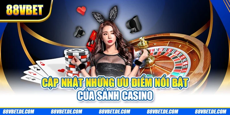 Cập nhật những ưu điểm nổi bật của sảnh casino
