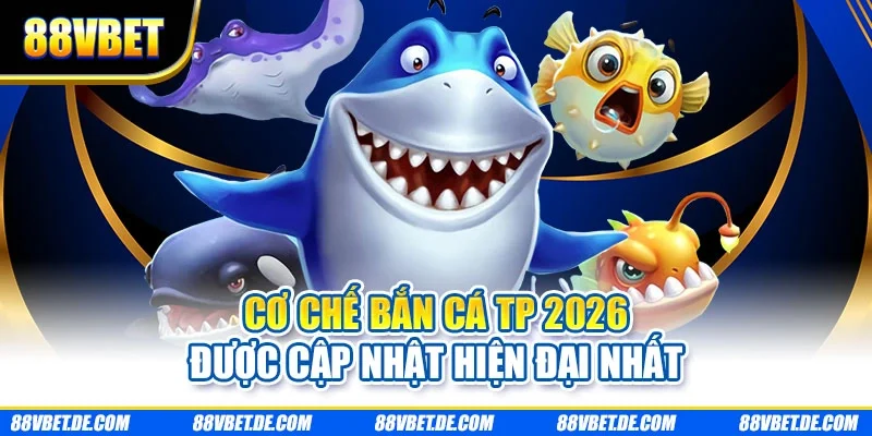 Cơ chế bắn cá TP 2026 được cập nhật hiện đại nhất