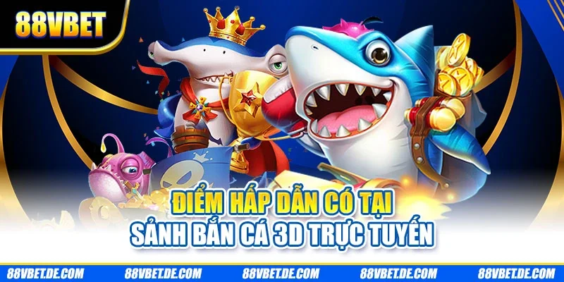 Điểm hấp dẫn có tại sảnh bắn cá 3D trực tuyến