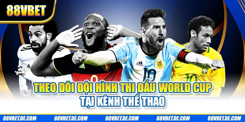 Theo dõi đội hình thi đấu World Cup tại kênh thể thao