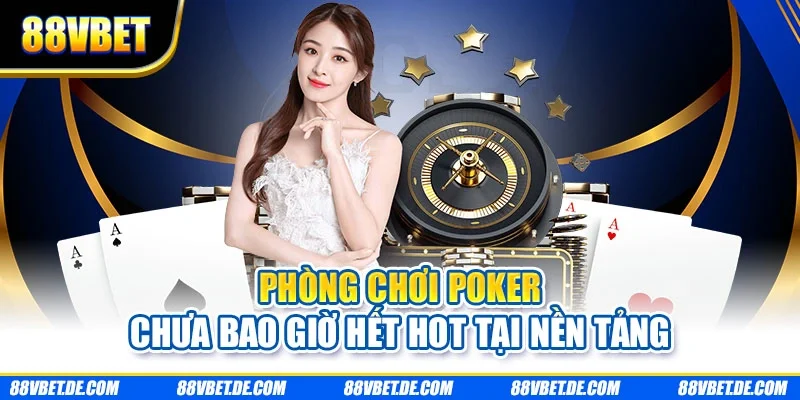 Phòng chơi poker chưa bao giờ hết hot tại nền tảng