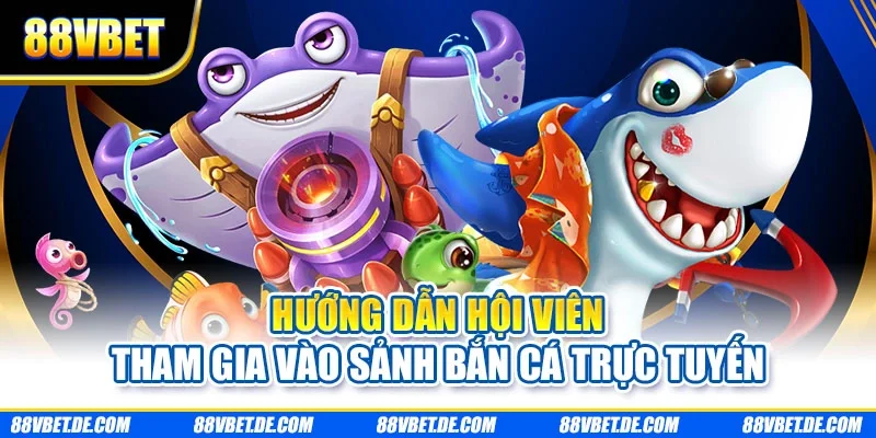 Hướng dẫn hội viên tham gia vào sảnh bắn cá trực tuyến
