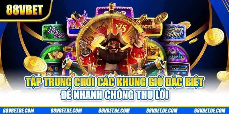 Tập trung chơi các khung giờ đặc biệt để nhanh chóng thu lời