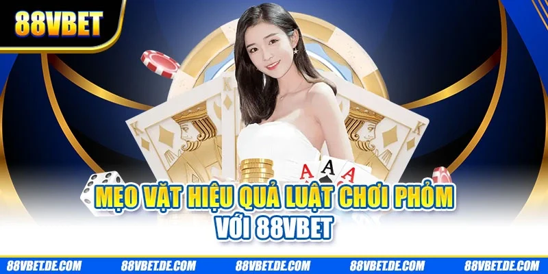 Mẹo vặt hiệu quả luật chơi phỏm với 88VBET