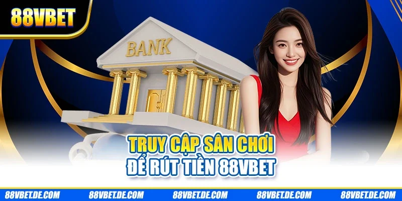 Truy cập sân chơi để rút tiền từ 88VBET